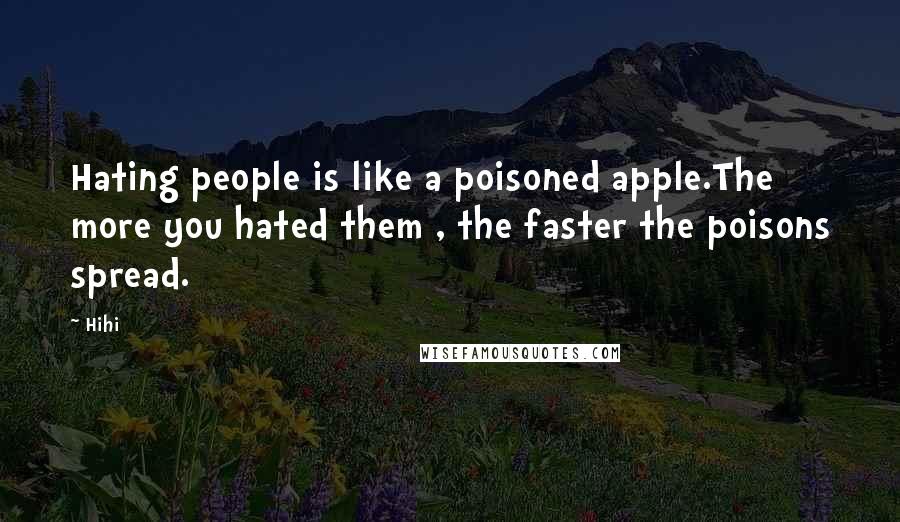 Hihi Quotes: Hating people is like a poisoned apple.The more you hated them , the faster the poisons spread.