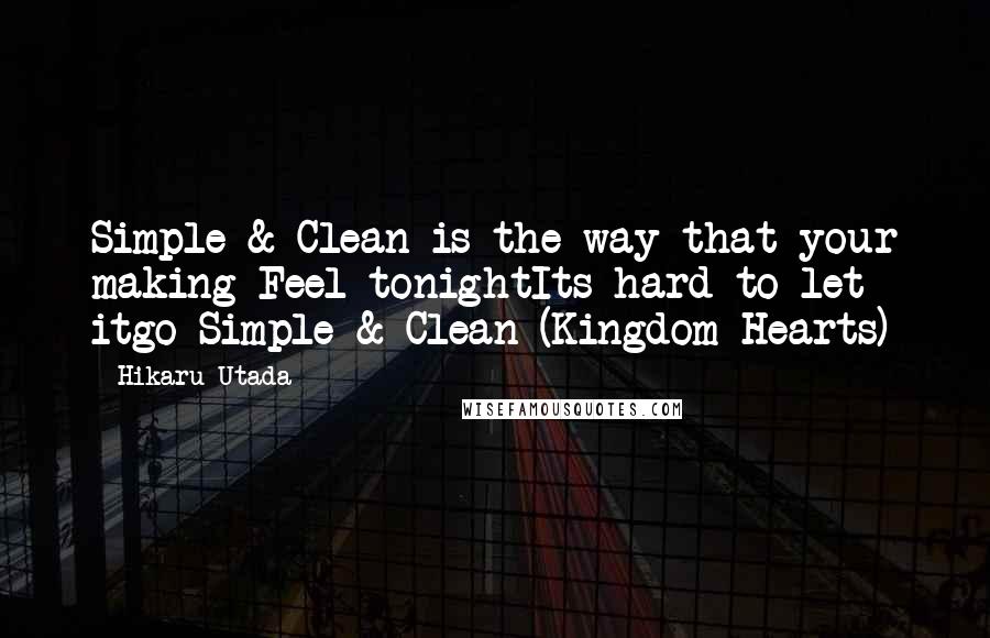 Hikaru Utada Quotes: Simple & Clean is the way that your making Feel tonightIts hard to let itgo-Simple & Clean (Kingdom Hearts)