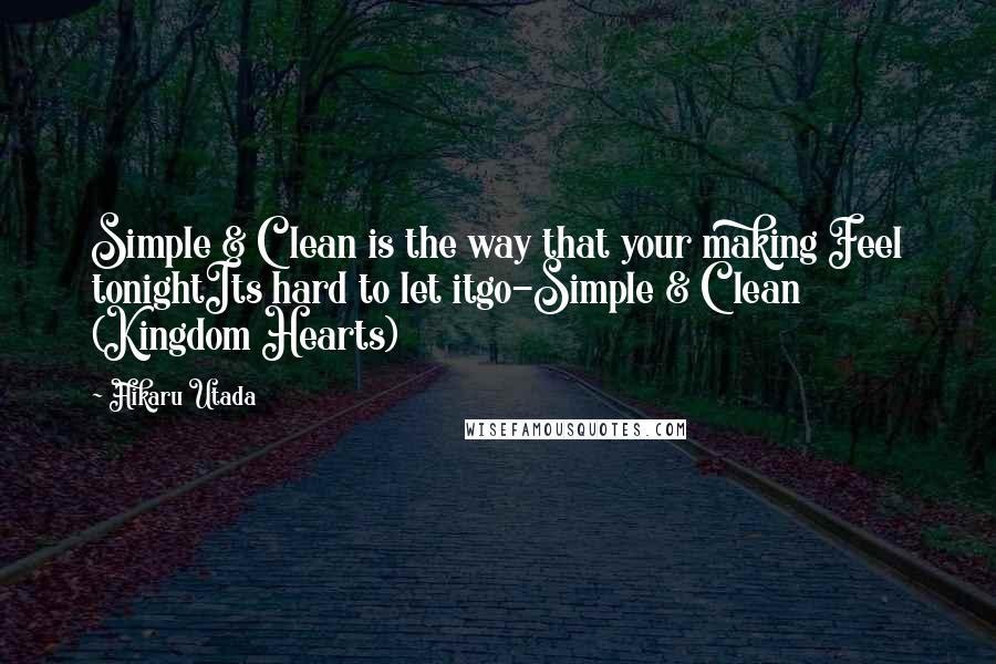Hikaru Utada Quotes: Simple & Clean is the way that your making Feel tonightIts hard to let itgo-Simple & Clean (Kingdom Hearts)