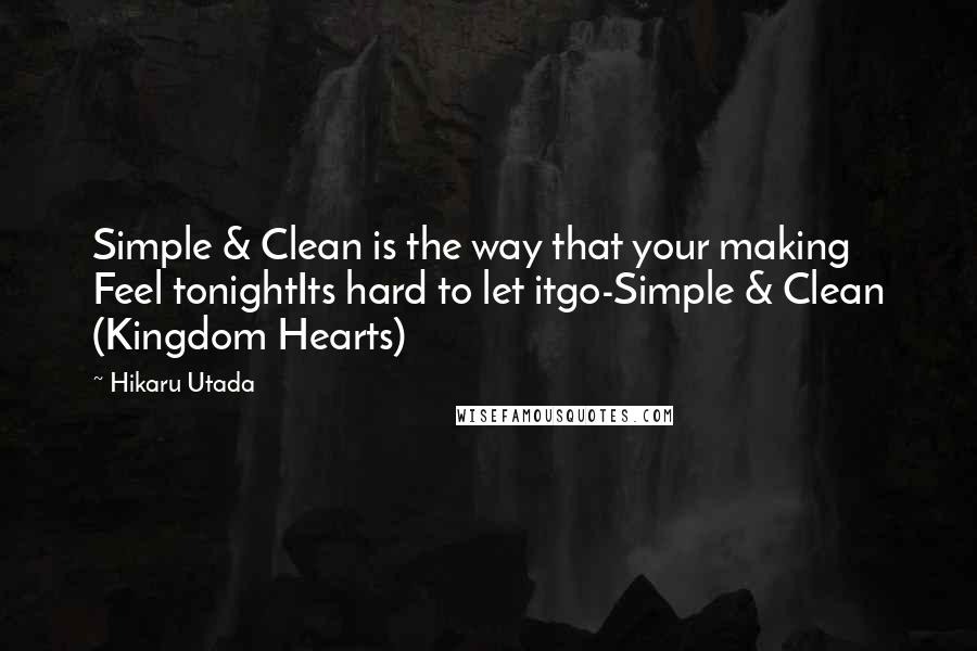 Hikaru Utada Quotes: Simple & Clean is the way that your making Feel tonightIts hard to let itgo-Simple & Clean (Kingdom Hearts)