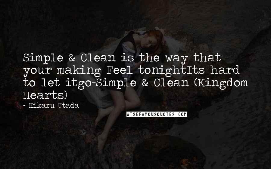 Hikaru Utada Quotes: Simple & Clean is the way that your making Feel tonightIts hard to let itgo-Simple & Clean (Kingdom Hearts)