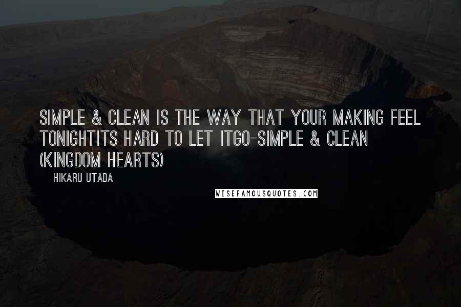 Hikaru Utada Quotes: Simple & Clean is the way that your making Feel tonightIts hard to let itgo-Simple & Clean (Kingdom Hearts)