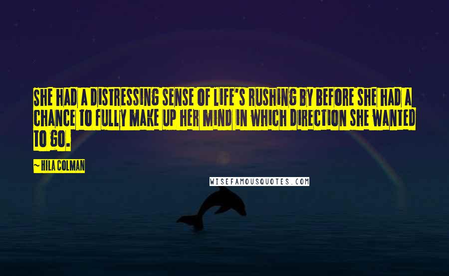 Hila Colman Quotes: She had a distressing sense of life's rushing by before she had a chance to fully make up her mind in which direction she wanted to go.