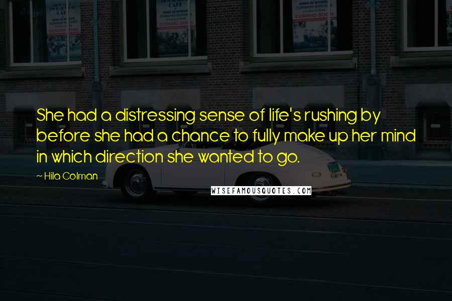 Hila Colman Quotes: She had a distressing sense of life's rushing by before she had a chance to fully make up her mind in which direction she wanted to go.