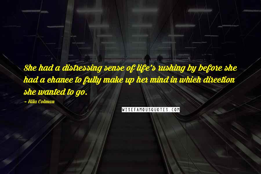 Hila Colman Quotes: She had a distressing sense of life's rushing by before she had a chance to fully make up her mind in which direction she wanted to go.