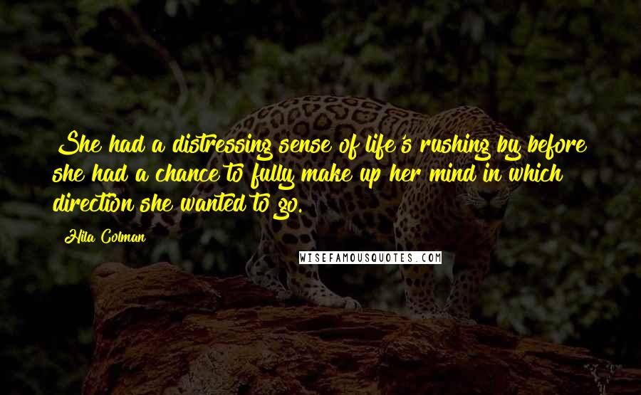 Hila Colman Quotes: She had a distressing sense of life's rushing by before she had a chance to fully make up her mind in which direction she wanted to go.