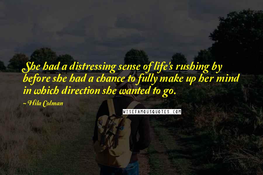 Hila Colman Quotes: She had a distressing sense of life's rushing by before she had a chance to fully make up her mind in which direction she wanted to go.