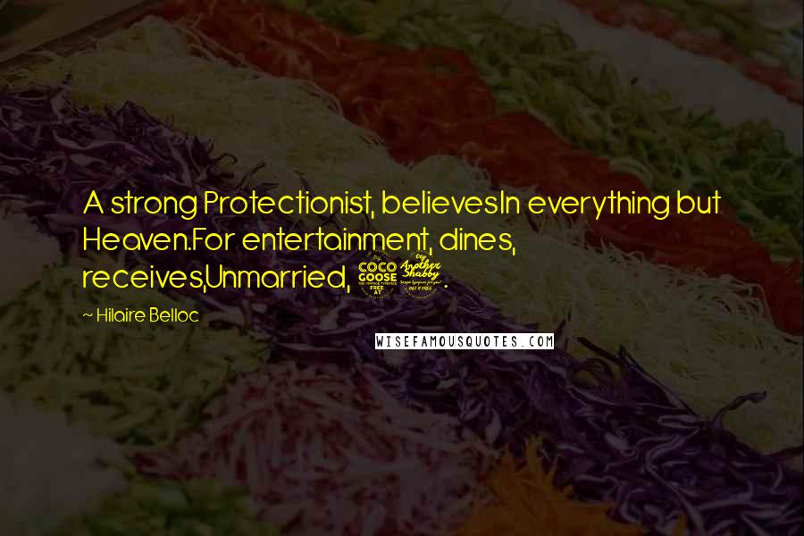 Hilaire Belloc Quotes: A strong Protectionist, believesIn everything but Heaven.For entertainment, dines, receives,Unmarried, 57.