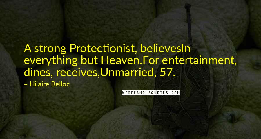 Hilaire Belloc Quotes: A strong Protectionist, believesIn everything but Heaven.For entertainment, dines, receives,Unmarried, 57.