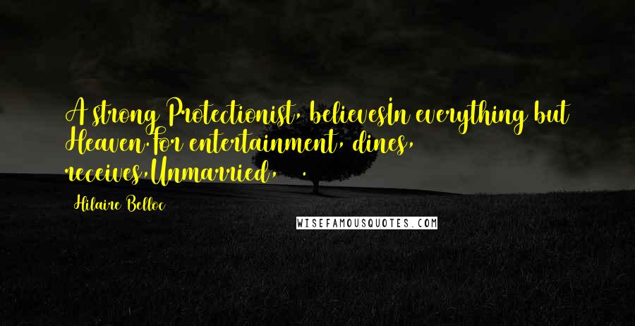 Hilaire Belloc Quotes: A strong Protectionist, believesIn everything but Heaven.For entertainment, dines, receives,Unmarried, 57.