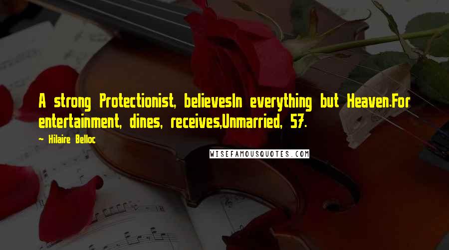 Hilaire Belloc Quotes: A strong Protectionist, believesIn everything but Heaven.For entertainment, dines, receives,Unmarried, 57.