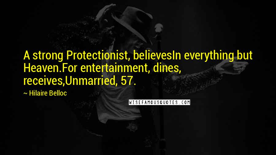 Hilaire Belloc Quotes: A strong Protectionist, believesIn everything but Heaven.For entertainment, dines, receives,Unmarried, 57.