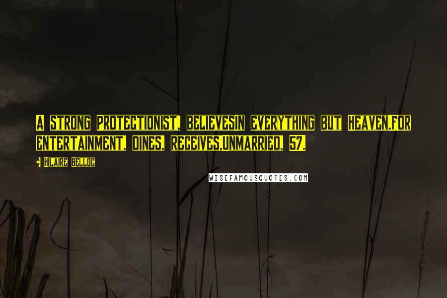 Hilaire Belloc Quotes: A strong Protectionist, believesIn everything but Heaven.For entertainment, dines, receives,Unmarried, 57.