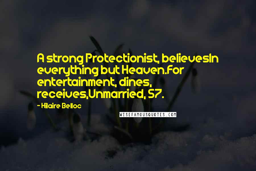 Hilaire Belloc Quotes: A strong Protectionist, believesIn everything but Heaven.For entertainment, dines, receives,Unmarried, 57.