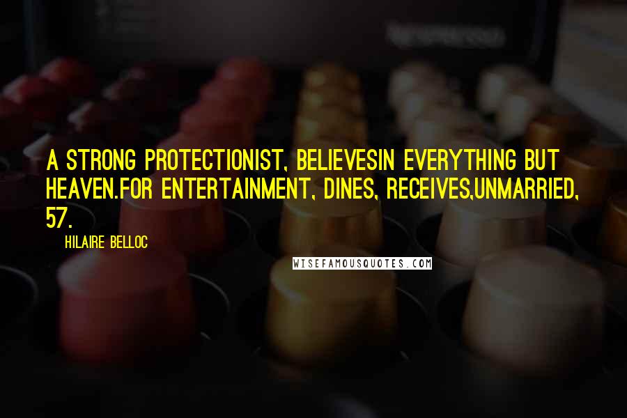 Hilaire Belloc Quotes: A strong Protectionist, believesIn everything but Heaven.For entertainment, dines, receives,Unmarried, 57.