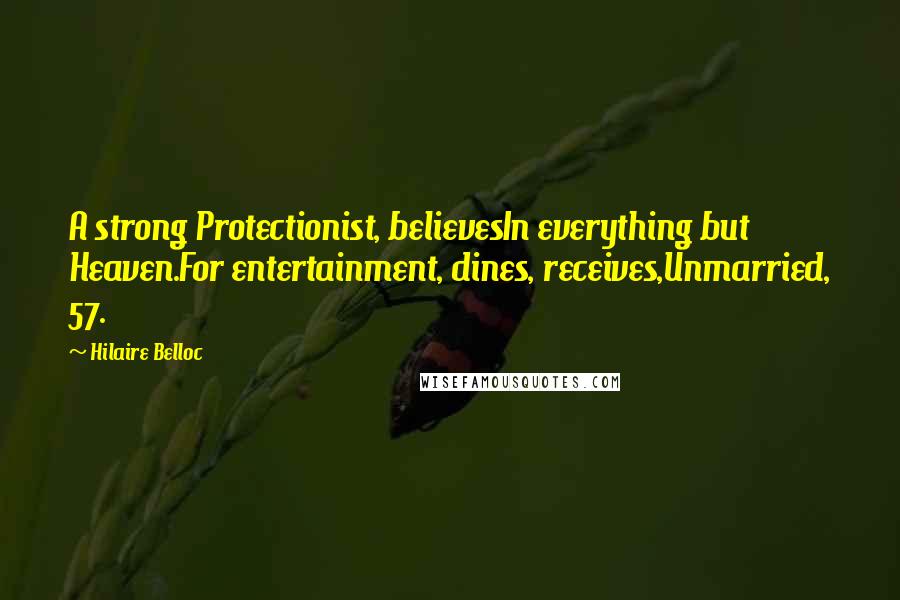 Hilaire Belloc Quotes: A strong Protectionist, believesIn everything but Heaven.For entertainment, dines, receives,Unmarried, 57.