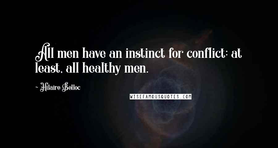 Hilaire Belloc Quotes: All men have an instinct for conflict: at least, all healthy men.