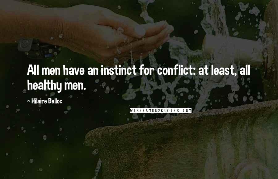 Hilaire Belloc Quotes: All men have an instinct for conflict: at least, all healthy men.