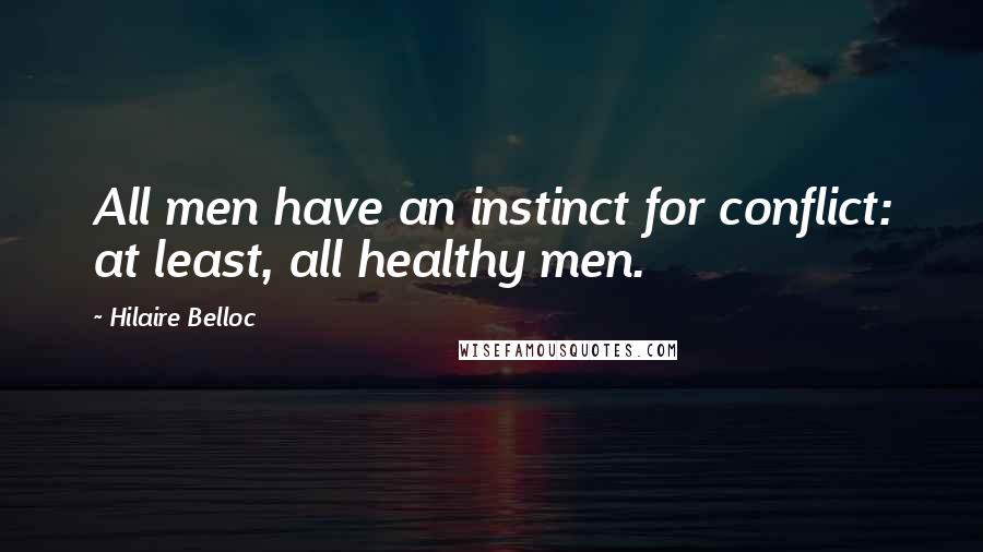 Hilaire Belloc Quotes: All men have an instinct for conflict: at least, all healthy men.