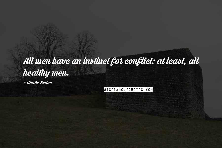 Hilaire Belloc Quotes: All men have an instinct for conflict: at least, all healthy men.