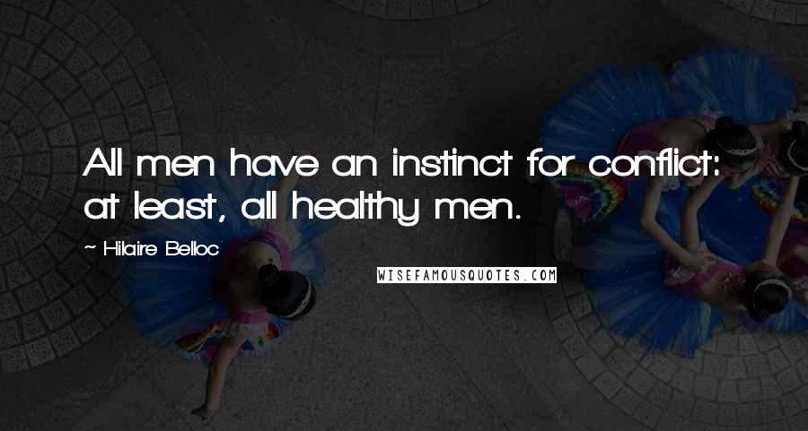 Hilaire Belloc Quotes: All men have an instinct for conflict: at least, all healthy men.