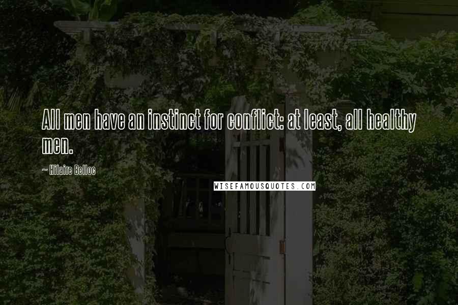 Hilaire Belloc Quotes: All men have an instinct for conflict: at least, all healthy men.