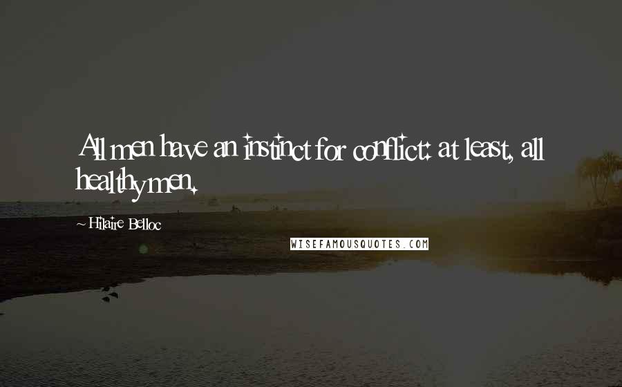 Hilaire Belloc Quotes: All men have an instinct for conflict: at least, all healthy men.