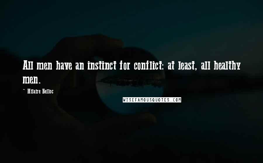 Hilaire Belloc Quotes: All men have an instinct for conflict: at least, all healthy men.