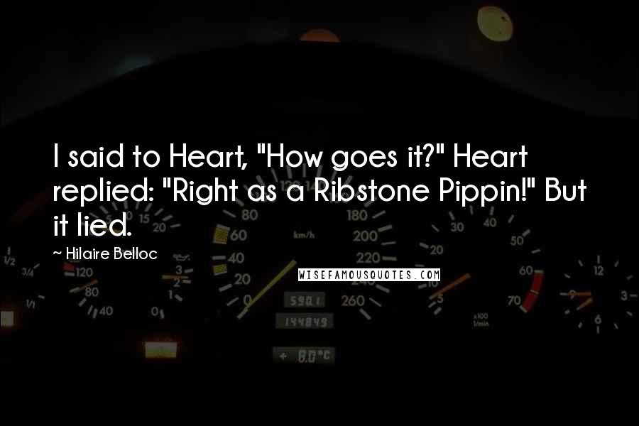 Hilaire Belloc Quotes: I said to Heart, "How goes it?" Heart replied: "Right as a Ribstone Pippin!" But it lied.
