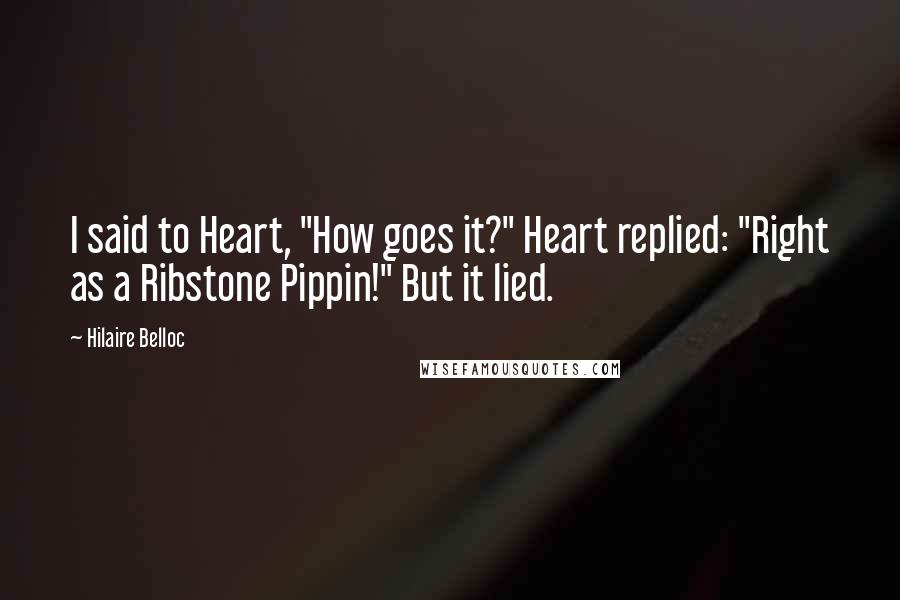 Hilaire Belloc Quotes: I said to Heart, "How goes it?" Heart replied: "Right as a Ribstone Pippin!" But it lied.