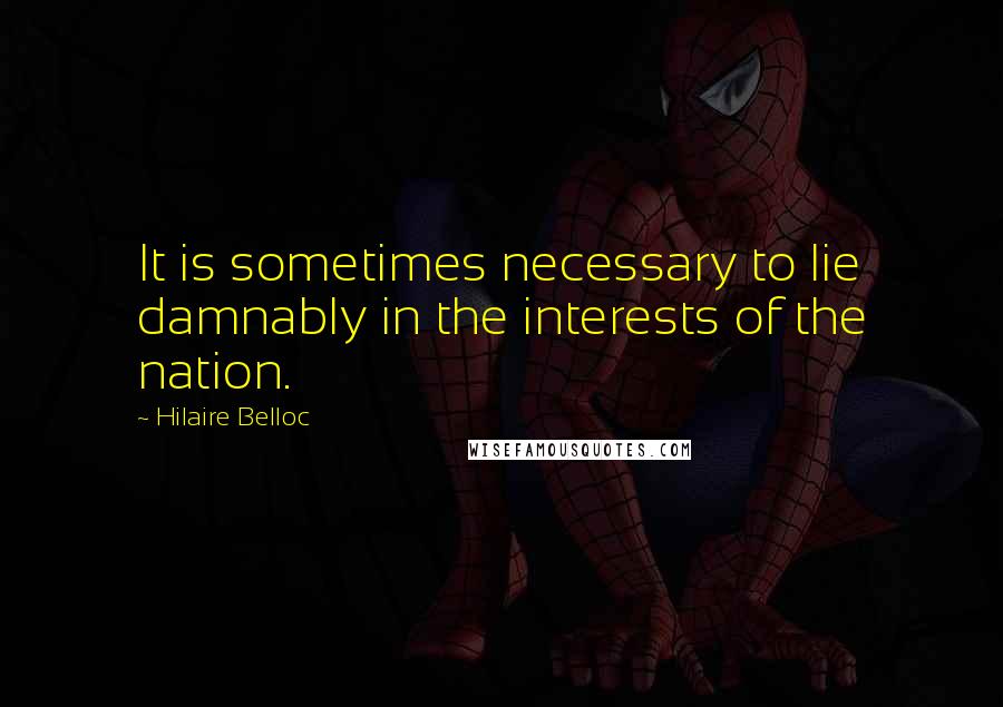 Hilaire Belloc Quotes: It is sometimes necessary to lie damnably in the interests of the nation.