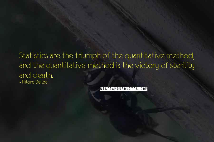 Hilaire Belloc Quotes: Statistics are the triumph of the quantitative method, and the quantitative method is the victory of sterility and death.