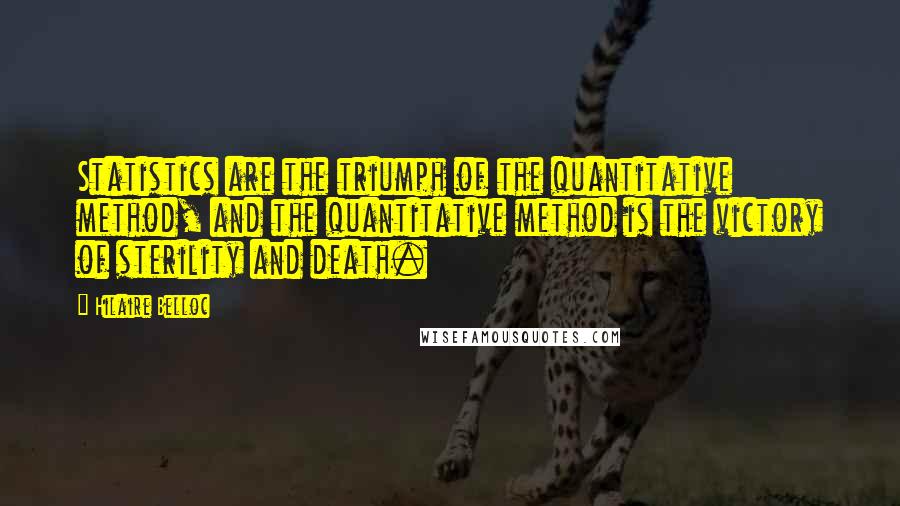 Hilaire Belloc Quotes: Statistics are the triumph of the quantitative method, and the quantitative method is the victory of sterility and death.