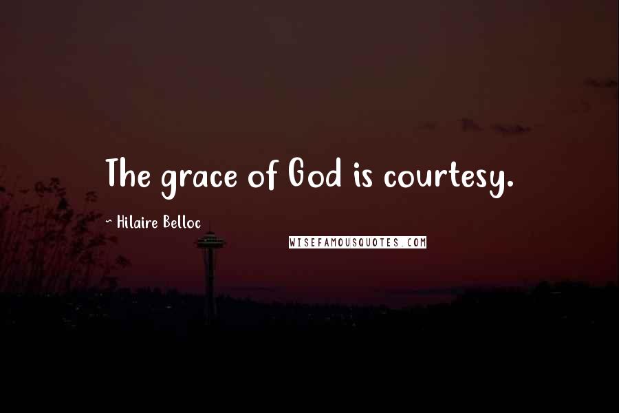 Hilaire Belloc Quotes: The grace of God is courtesy.