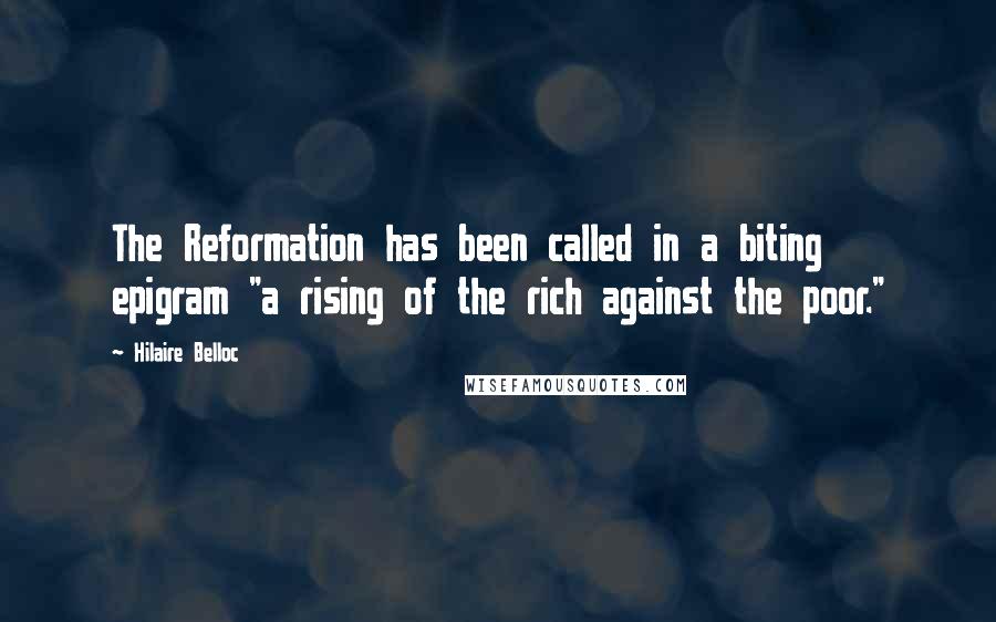 Hilaire Belloc Quotes: The Reformation has been called in a biting epigram "a rising of the rich against the poor."