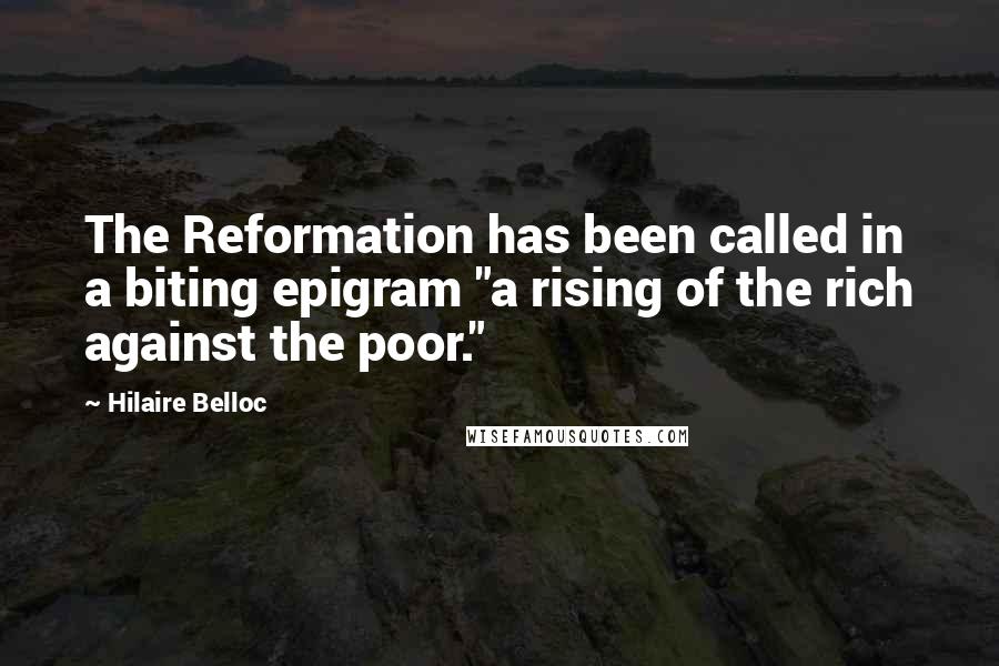 Hilaire Belloc Quotes: The Reformation has been called in a biting epigram "a rising of the rich against the poor."