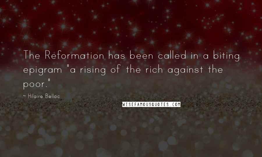 Hilaire Belloc Quotes: The Reformation has been called in a biting epigram "a rising of the rich against the poor."