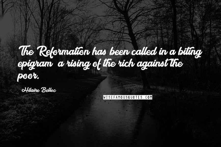 Hilaire Belloc Quotes: The Reformation has been called in a biting epigram "a rising of the rich against the poor."
