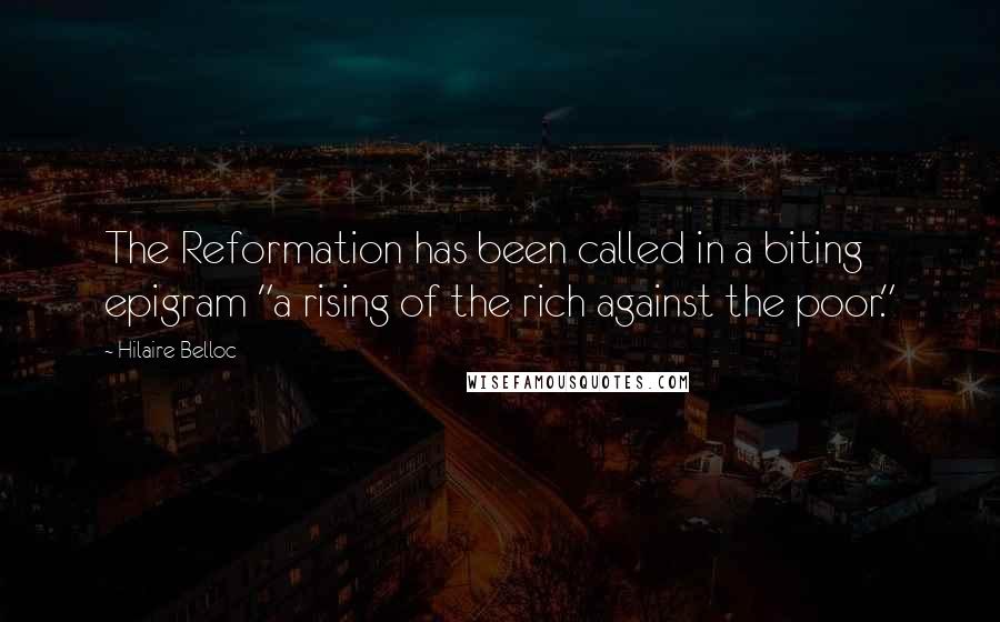 Hilaire Belloc Quotes: The Reformation has been called in a biting epigram "a rising of the rich against the poor."