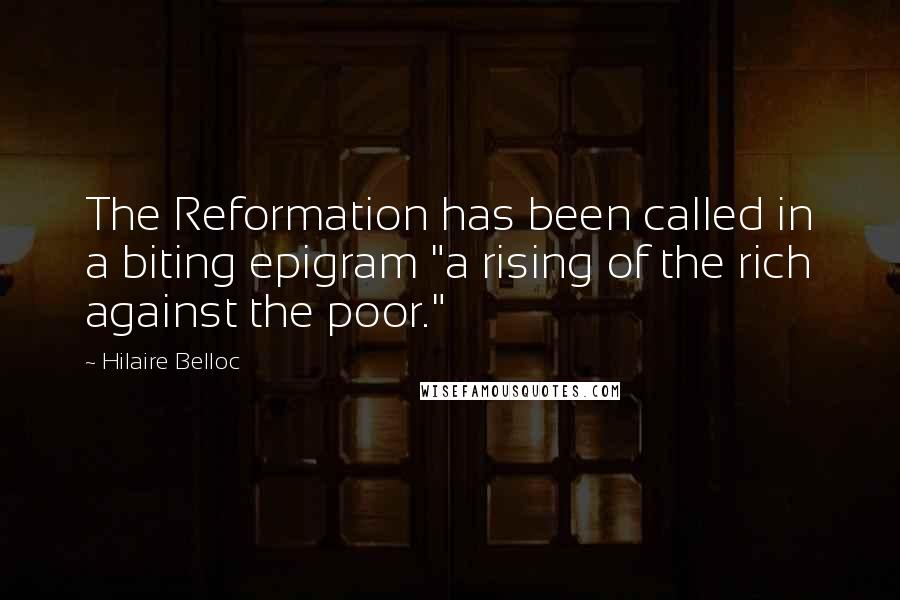 Hilaire Belloc Quotes: The Reformation has been called in a biting epigram "a rising of the rich against the poor."