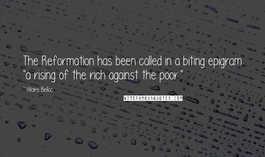 Hilaire Belloc Quotes: The Reformation has been called in a biting epigram "a rising of the rich against the poor."