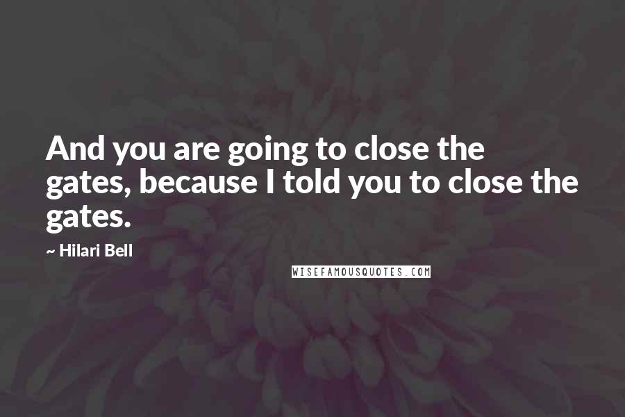 Hilari Bell Quotes: And you are going to close the gates, because I told you to close the gates.