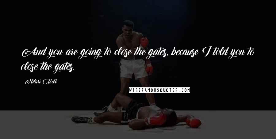 Hilari Bell Quotes: And you are going to close the gates, because I told you to close the gates.