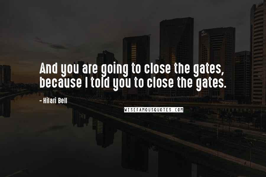 Hilari Bell Quotes: And you are going to close the gates, because I told you to close the gates.