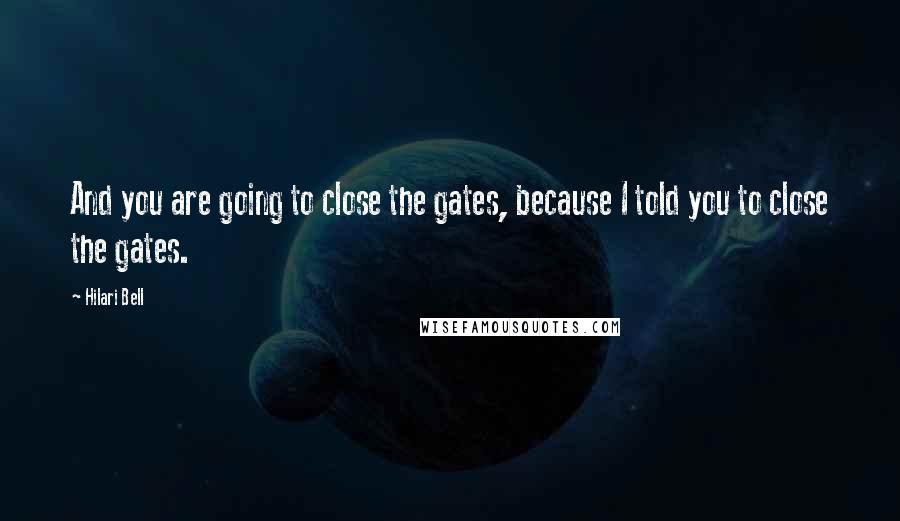 Hilari Bell Quotes: And you are going to close the gates, because I told you to close the gates.