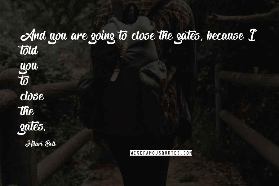 Hilari Bell Quotes: And you are going to close the gates, because I told you to close the gates.