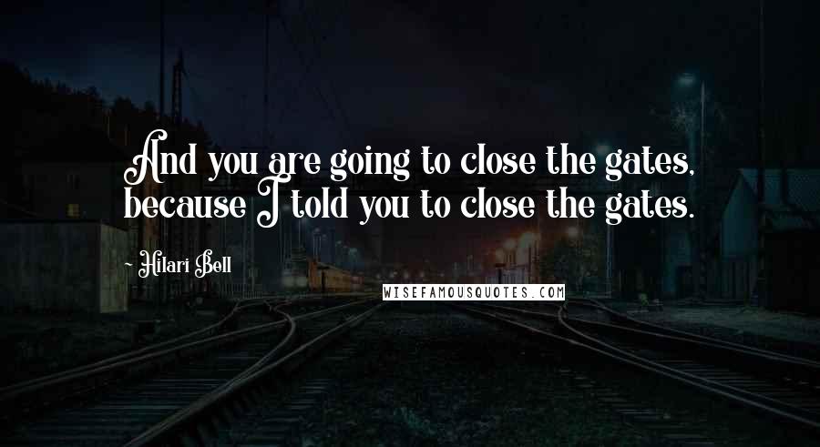 Hilari Bell Quotes: And you are going to close the gates, because I told you to close the gates.