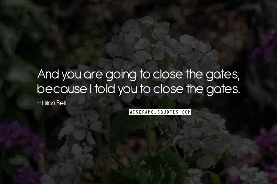 Hilari Bell Quotes: And you are going to close the gates, because I told you to close the gates.
