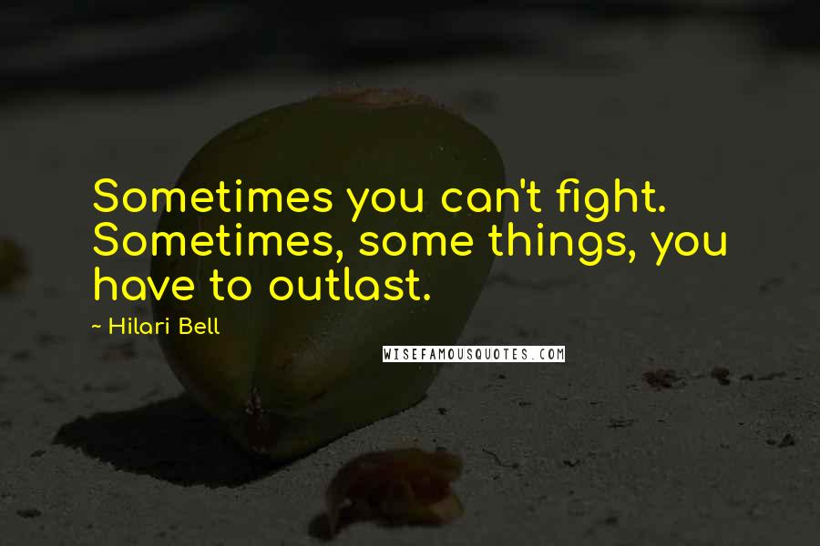 Hilari Bell Quotes: Sometimes you can't fight. Sometimes, some things, you have to outlast.