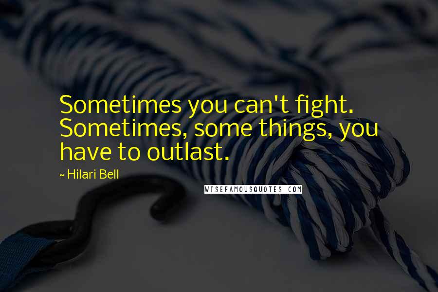 Hilari Bell Quotes: Sometimes you can't fight. Sometimes, some things, you have to outlast.
